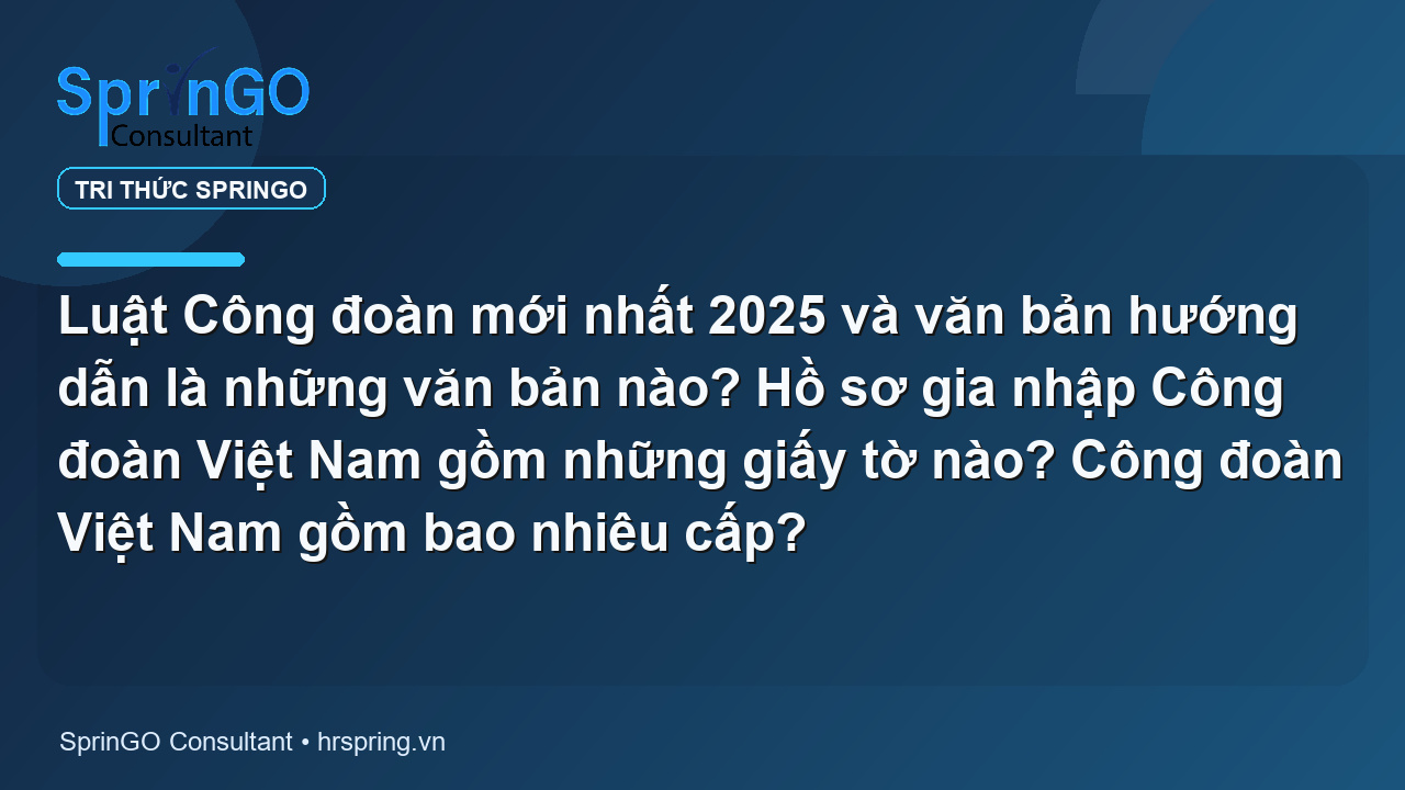 Luật Công đoàn mới nhất 2025 và văn bản hướng dẫn là những văn bản nào? Hồ sơ gia nhập Công đoàn Việt Nam gồm những giấy tờ nào? Công đoàn Việt Nam gồm bao nhiêu cấp?