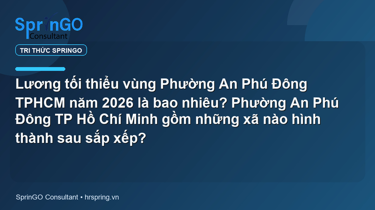 Lương tối thiểu vùng Phường An Phú Đông TPHCM năm 2026 là bao nhiêu? Phường An Phú Đông TP Hồ Chí Minh gồm những xã nào hình thành sau sắp xếp?