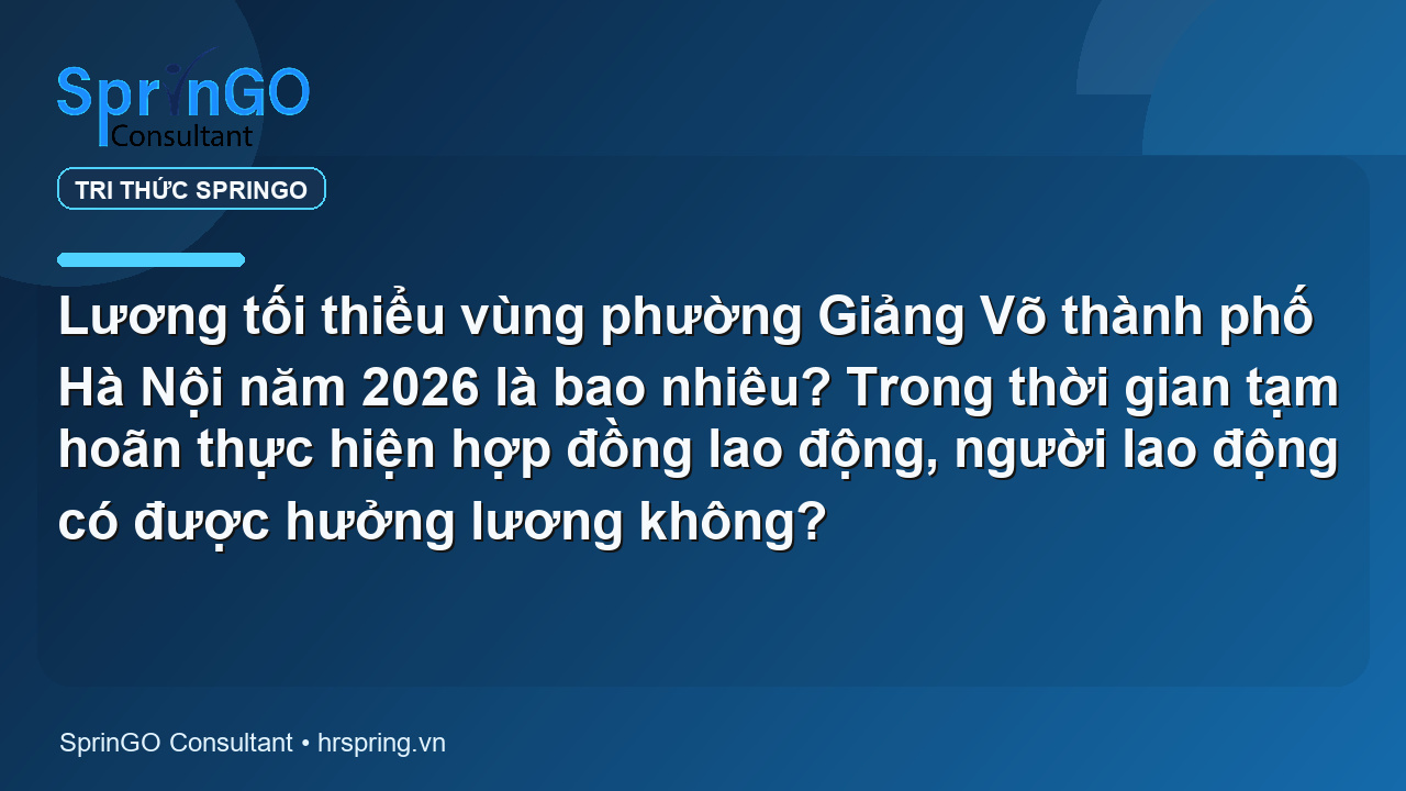 Lương tối thiểu vùng phường Giảng Võ thành phố Hà Nội năm 2026 là bao nhiêu? Trong thời gian tạm hoãn thực hiện hợp đồng lao động, người lao động có được hưởng lương không?