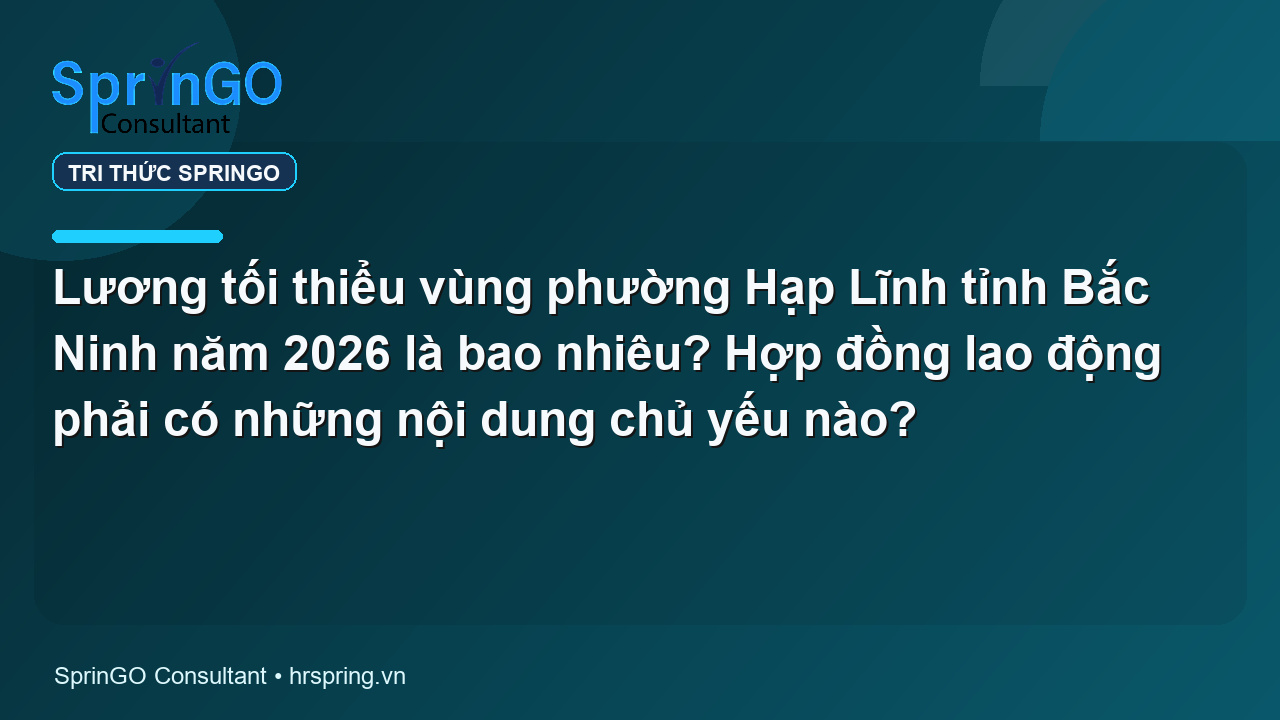Lương tối thiểu vùng phường Hạp Lĩnh tỉnh Bắc Ninh năm 2026 là bao nhiêu? Hợp đồng lao động phải có những nội dung chủ yếu nào?