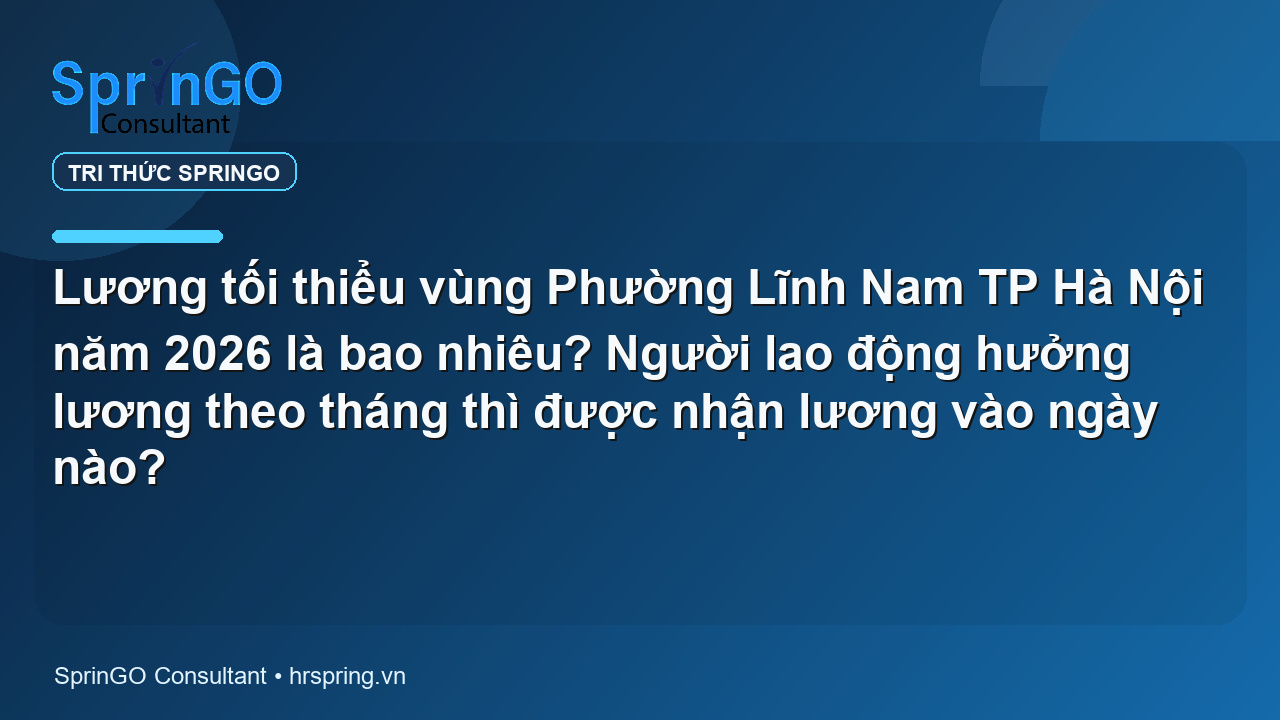 Lương tối thiểu vùng Phường Lĩnh Nam TP Hà Nội năm 2026 là bao nhiêu? Người lao động hưởng lương theo tháng thì được nhận lương vào ngày nào?