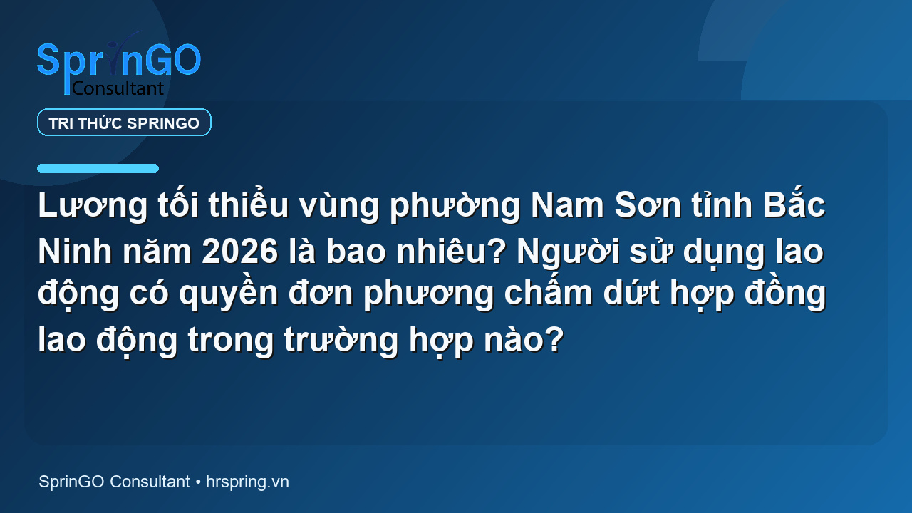 Lương tối thiểu vùng phường Nam Sơn tỉnh Bắc Ninh năm 2026 là bao nhiêu? Người sử dụng lao động có quyền đơn phương chấm dứt hợp đồng lao động trong trường hợp nào?
