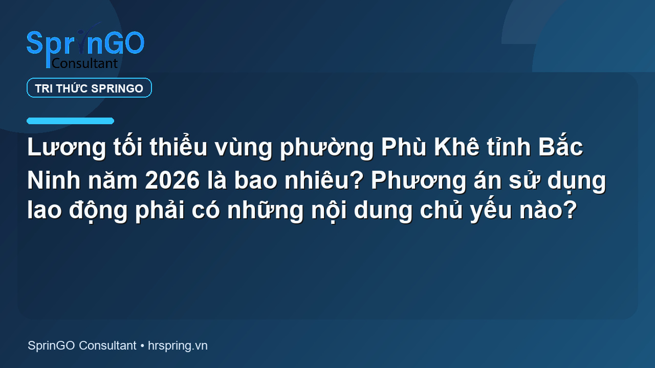 Lương tối thiểu vùng phường Phù Khê tỉnh Bắc Ninh năm 2026 là bao nhiêu? Phương án sử dụng lao động phải có những nội dung chủ yếu nào?