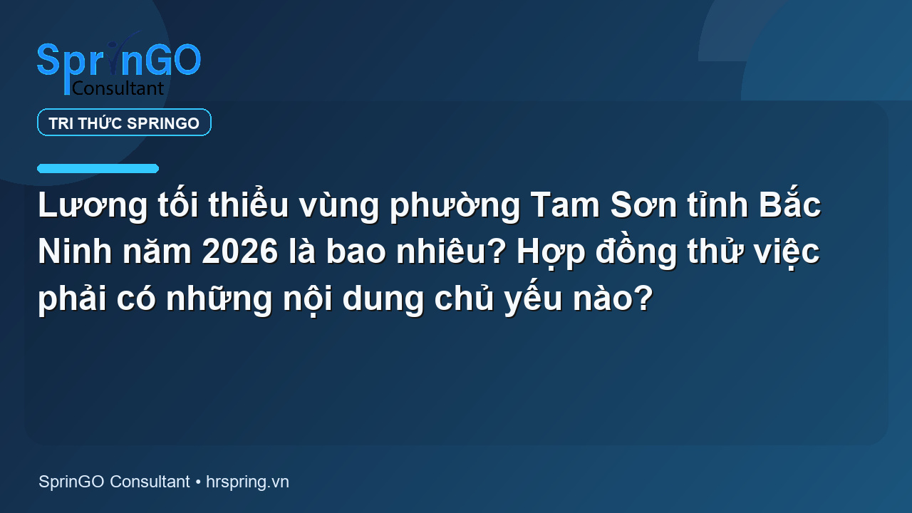 Lương tối thiểu vùng phường Tam Sơn tỉnh Bắc Ninh năm 2026 là bao nhiêu? Hợp đồng thử việc phải có những nội dung chủ yếu nào?