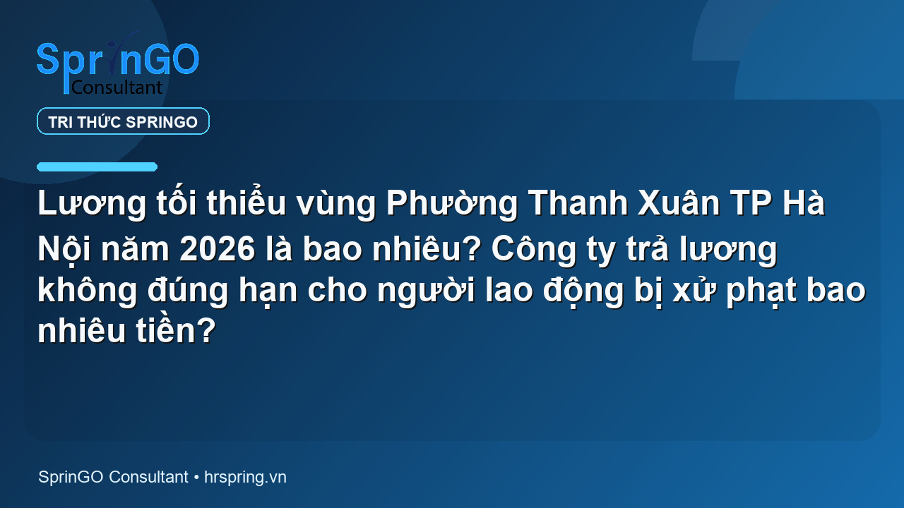 Lương tối thiểu vùng Phường Thanh Xuân TP Hà Nội năm 2026 là bao nhiêu? Công ty trả lương không đúng hạn cho người lao động bị xử phạt bao nhiêu tiền?