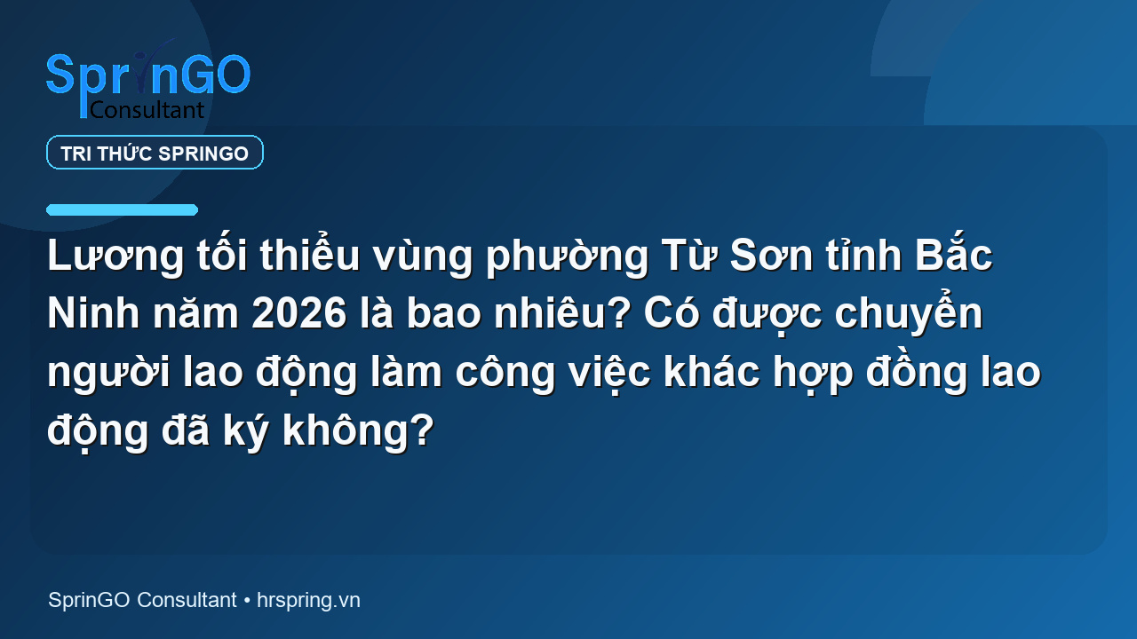Lương tối thiểu vùng phường Từ Sơn tỉnh Bắc Ninh năm 2026 là bao nhiêu? Có được chuyển người lao động làm công việc khác hợp đồng lao động đã ký không?