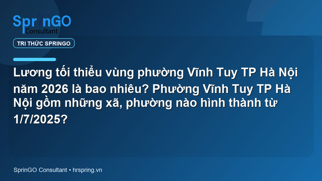 Lương tối thiểu vùng phường Vĩnh Tuy TP Hà Nội năm 2026 là bao nhiêu? Phường Vĩnh Tuy TP Hà Nội gồm những xã, phường nào hình thành từ 1/7/2025?