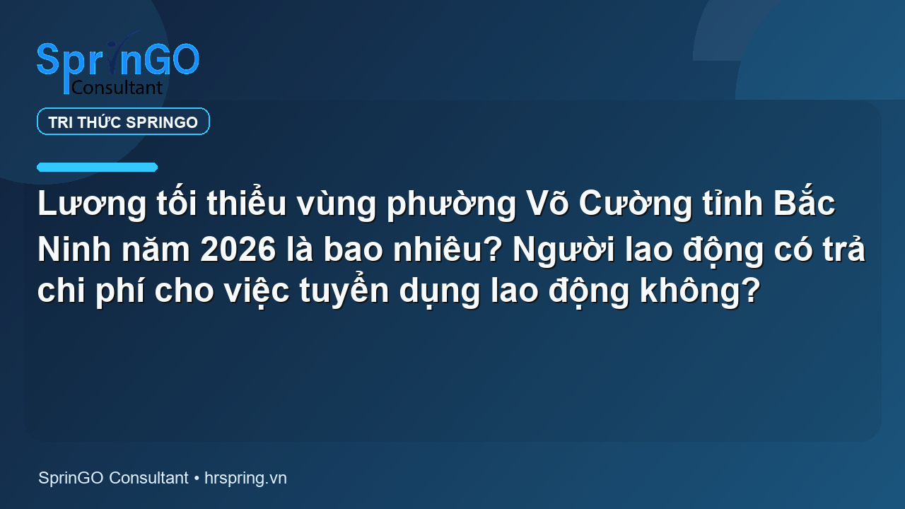 Lương tối thiểu vùng phường Võ Cường tỉnh Bắc Ninh năm 2026 là bao nhiêu? Người lao động có trả chi phí cho việc tuyển dụng lao động không?