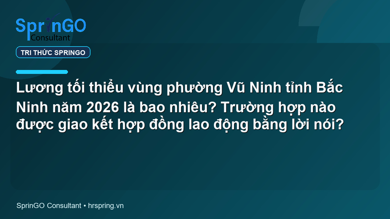 Lương tối thiểu vùng phường Vũ Ninh tỉnh Bắc Ninh năm 2026 là bao nhiêu? Trường hợp nào được giao kết hợp đồng lao động bằng lời nói?