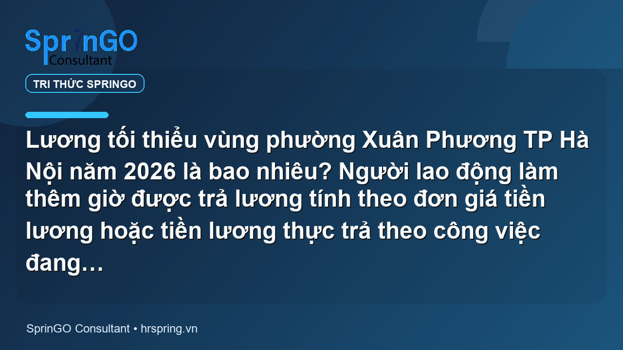Lương tối thiểu vùng phường Xuân Phương TP Hà Nội năm 2026 là bao nhiêu? Người lao động làm thêm giờ được trả lương tính theo đơn giá tiền lương hoặc tiền lương thực trả theo công việc đang làm thế nào?