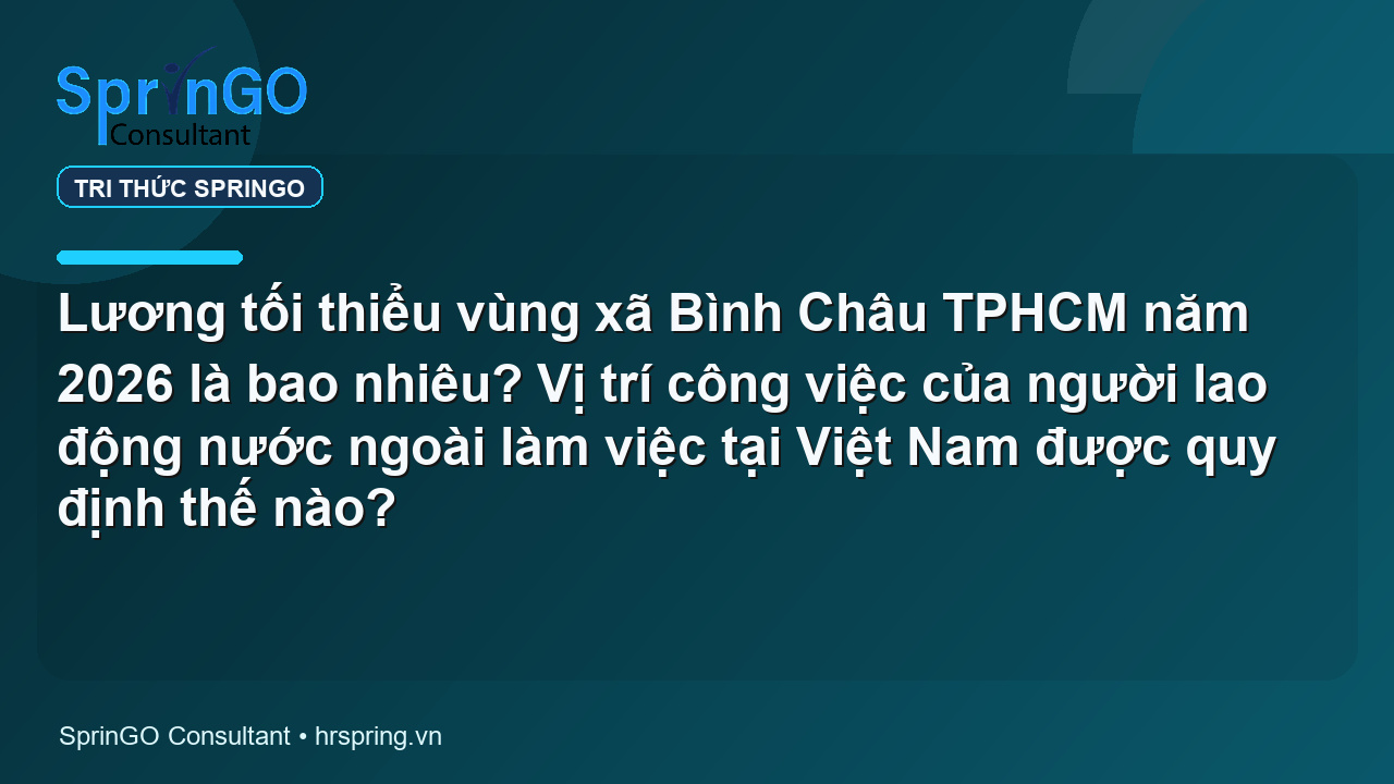 Lương tối thiểu vùng xã Bình Châu TPHCM năm 2026 là bao nhiêu? Vị trí công việc của người lao động nước ngoài làm việc tại Việt Nam được quy định thế nào?
