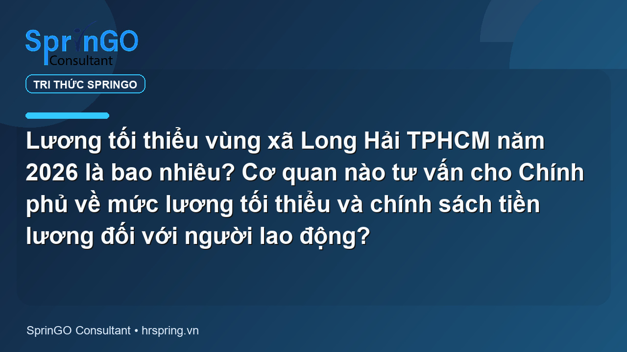 Lương tối thiểu vùng xã Long Hải TPHCM năm 2026 là bao nhiêu? Cơ quan nào tư vấn cho Chính phủ về mức lương tối thiểu và chính sách tiền lương đối với người lao động?