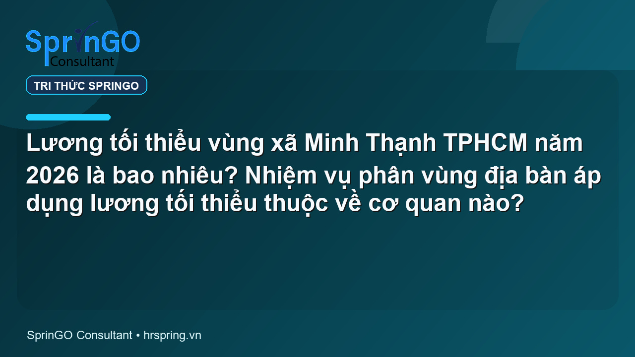 Lương tối thiểu vùng xã Minh Thạnh TPHCM năm 2026 là bao nhiêu? Nhiệm vụ phân vùng địa bàn áp dụng lương tối thiểu thuộc về cơ quan nào?