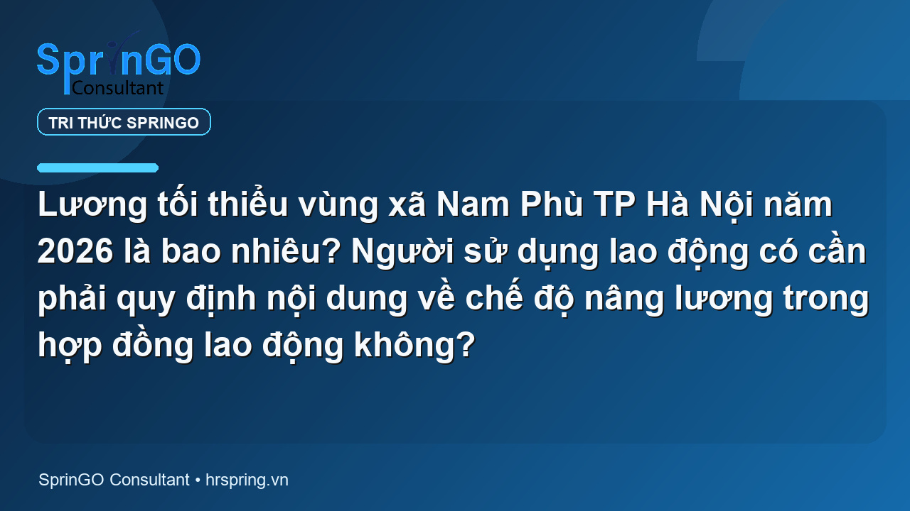 Lương tối thiểu vùng xã Nam Phù TP Hà Nội năm 2026 là bao nhiêu? Người sử dụng lao động có cần phải quy định nội dung về chế độ nâng lương trong hợp đồng lao động không?