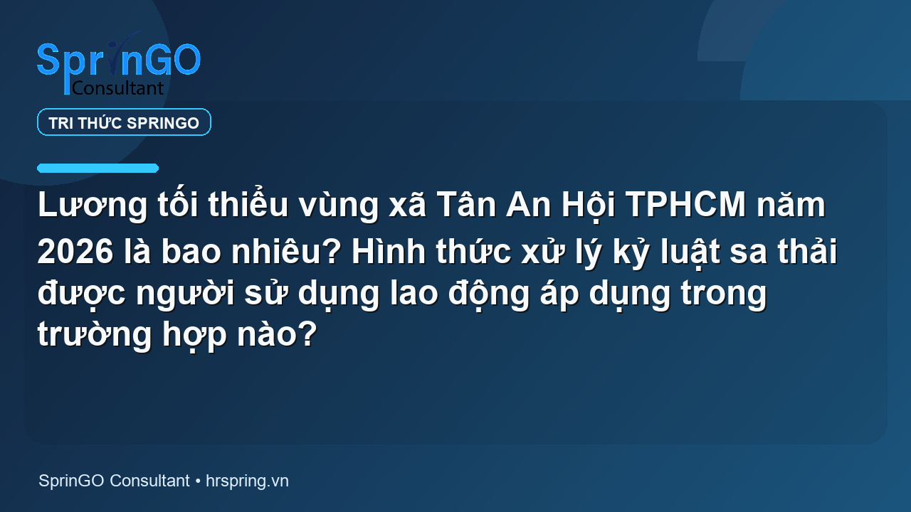 Lương tối thiểu vùng xã Tân An Hội TPHCM năm 2026 là bao nhiêu? Hình thức xử lý kỷ luật sa thải được người sử dụng lao động áp dụng trong trường hợp nào?
