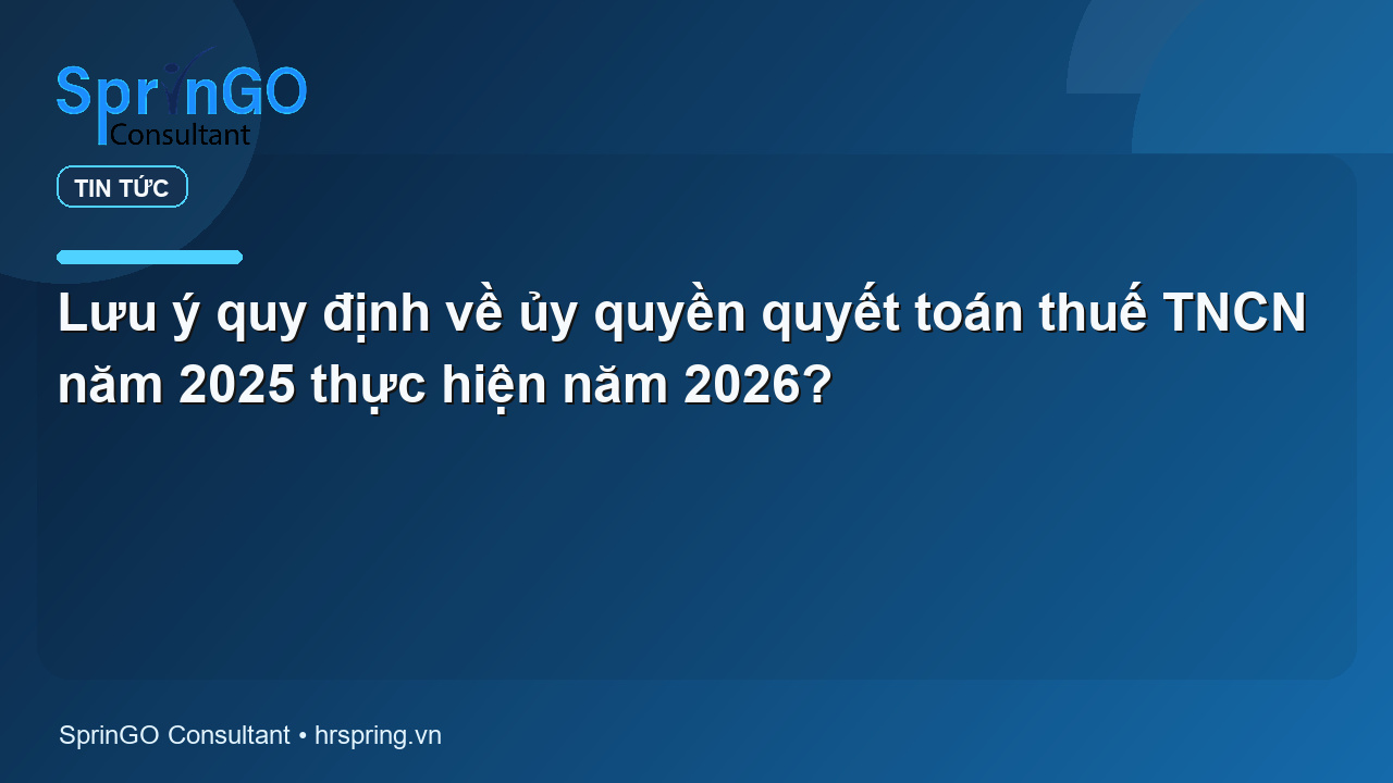 Lưu ý quy định về ủy quyền quyết toán thuế TNCN năm 2025 thực hiện năm 2026?