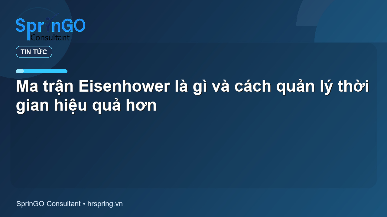 Ma trận Eisenhower là gì và cách quản lý thời gian hiệu quả hơn