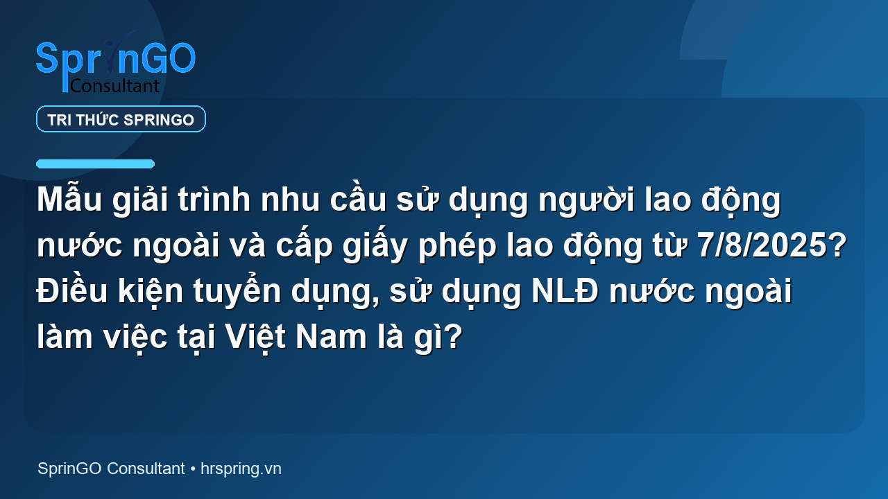Mẫu giải trình nhu cầu sử dụng người lao động nước ngoài và cấp giấy phép lao động từ 7/8/2025? Điều kiện tuyển dụng, sử dụng NLĐ nước ngoài làm việc tại Việt Nam là gì?
