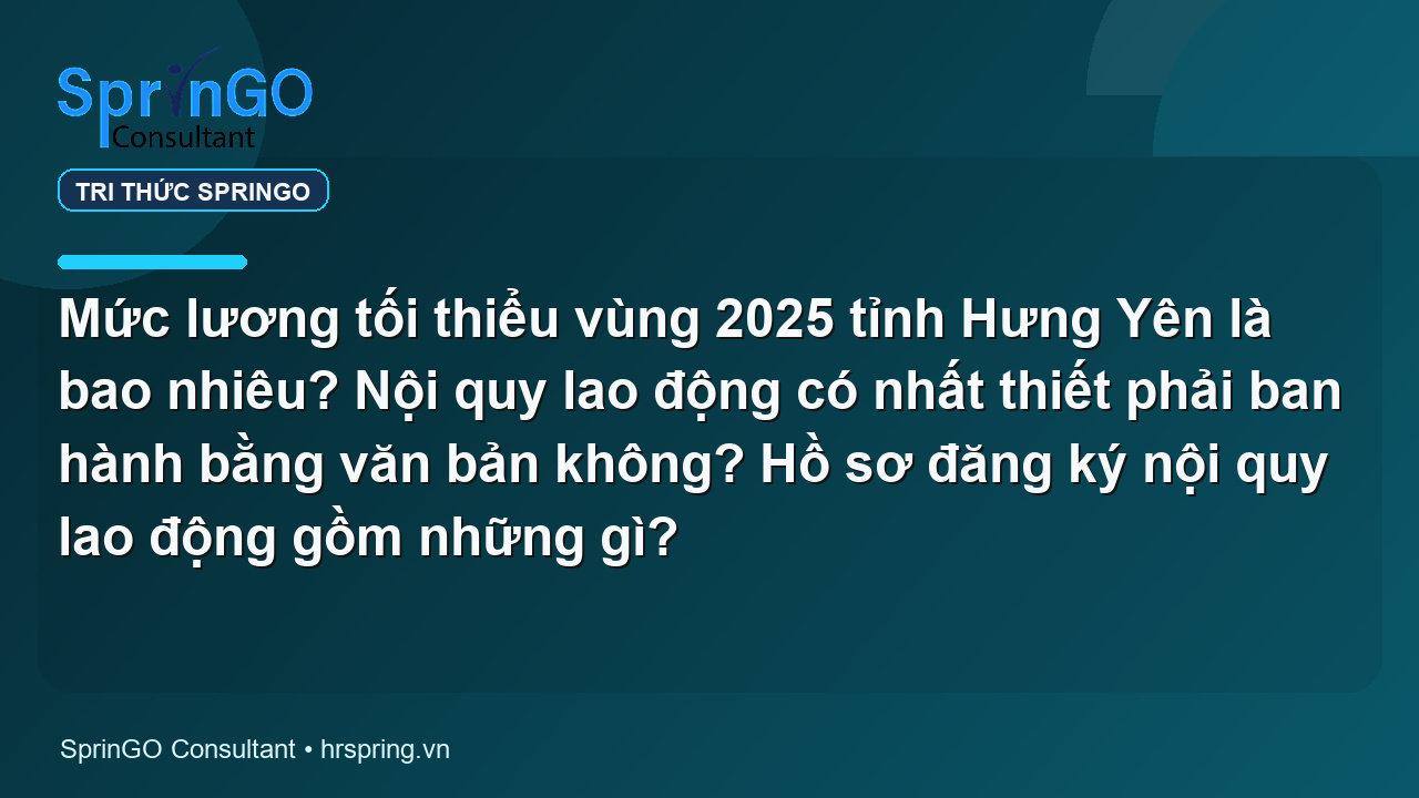Mức lương tối thiểu vùng 2025 tỉnh Hưng Yên là bao nhiêu? Nội quy lao động có nhất thiết phải ban hành bằng văn bản không? Hồ sơ đăng ký nội quy lao động gồm những gì?