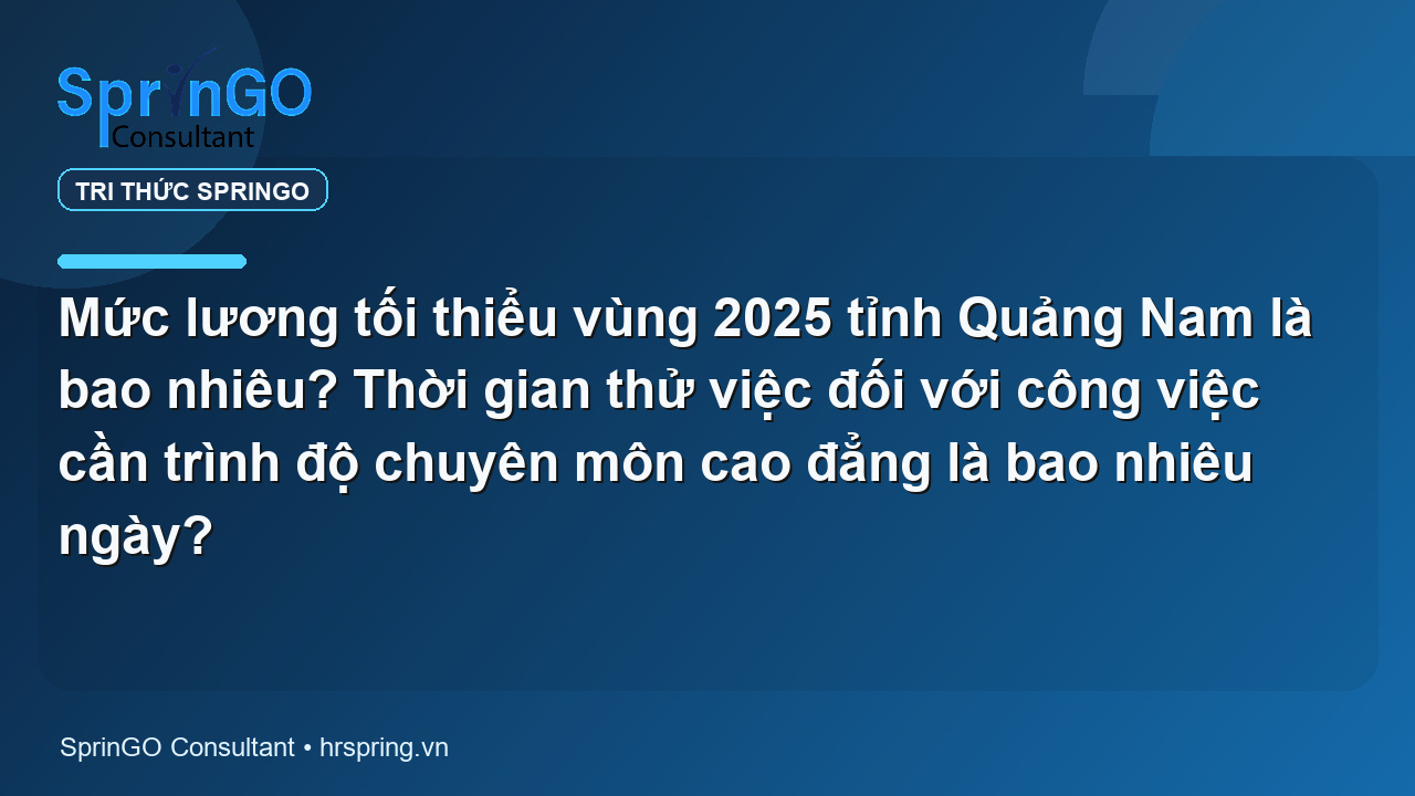 Mức lương tối thiểu vùng 2025 tỉnh Quảng Nam là bao nhiêu? Thời gian thử việc đối với công việc cần trình độ chuyên môn cao đẳng là bao nhiêu ngày?
