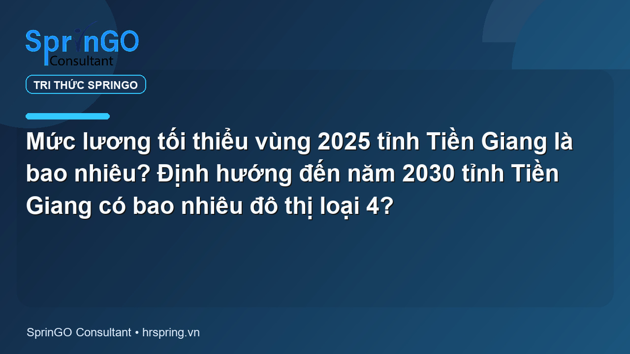 Mức lương tối thiểu vùng 2025 tỉnh Tiền Giang là bao nhiêu? Định hướng đến năm 2030 tỉnh Tiền Giang có bao nhiêu đô thị loại 4?