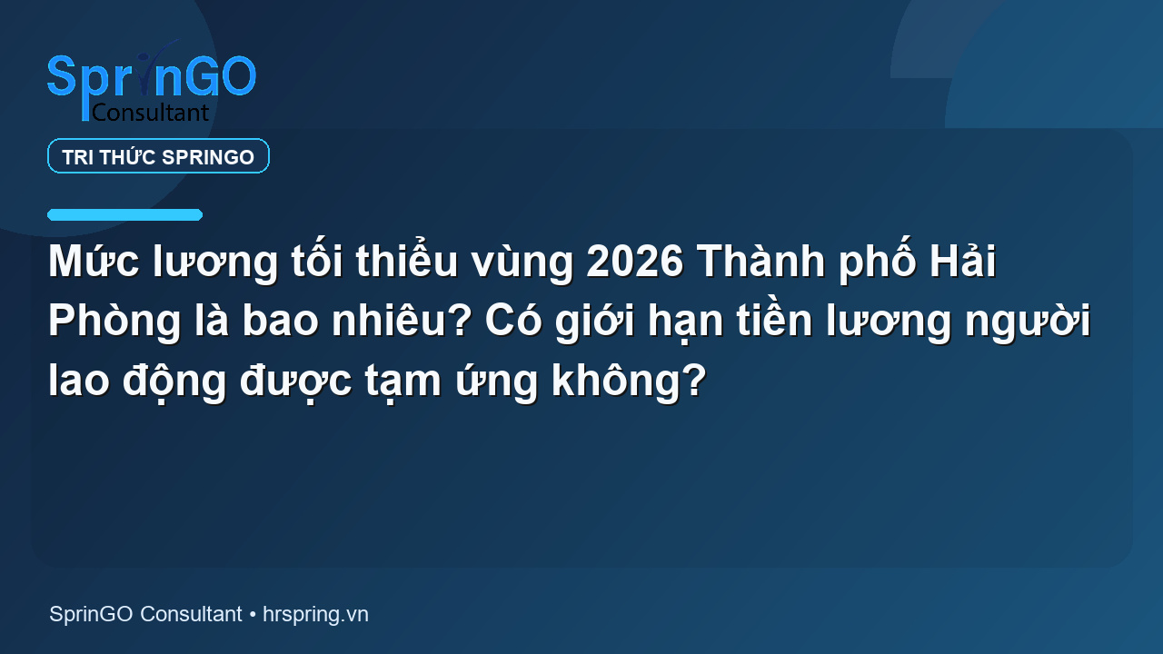 Mức lương tối thiểu vùng 2026 Thành phố Hải Phòng là bao nhiêu? Có giới hạn tiền lương người lao động được tạm ứng không?