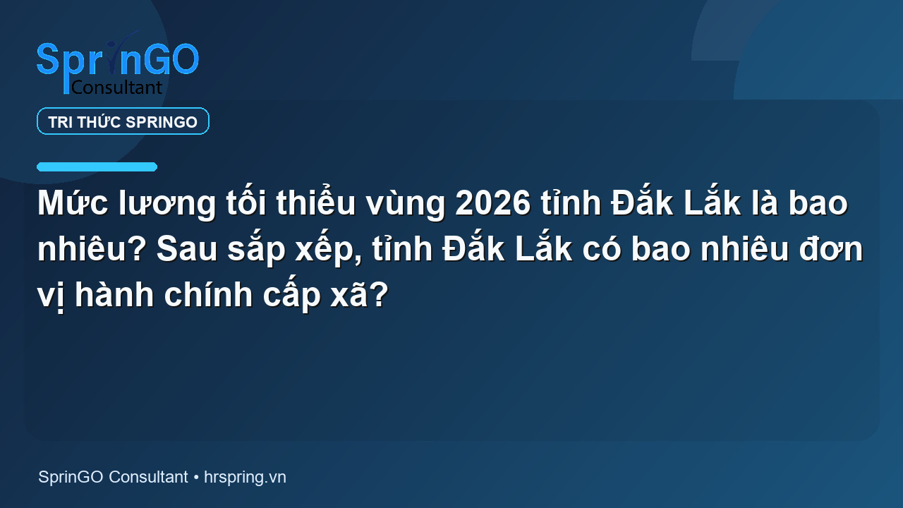 Mức lương tối thiểu vùng 2026 tỉnh Đắk Lắk là bao nhiêu? Sau sắp xếp, tỉnh Đắk Lắk có bao nhiêu đơn vị hành chính cấp xã?