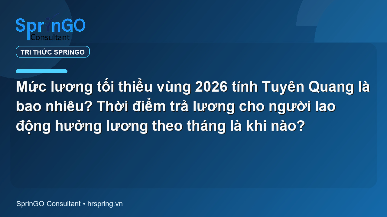 Mức lương tối thiểu vùng 2026 tỉnh Tuyên Quang là bao nhiêu? Thời điểm trả lương cho người lao động hưởng lương theo tháng là khi nào?