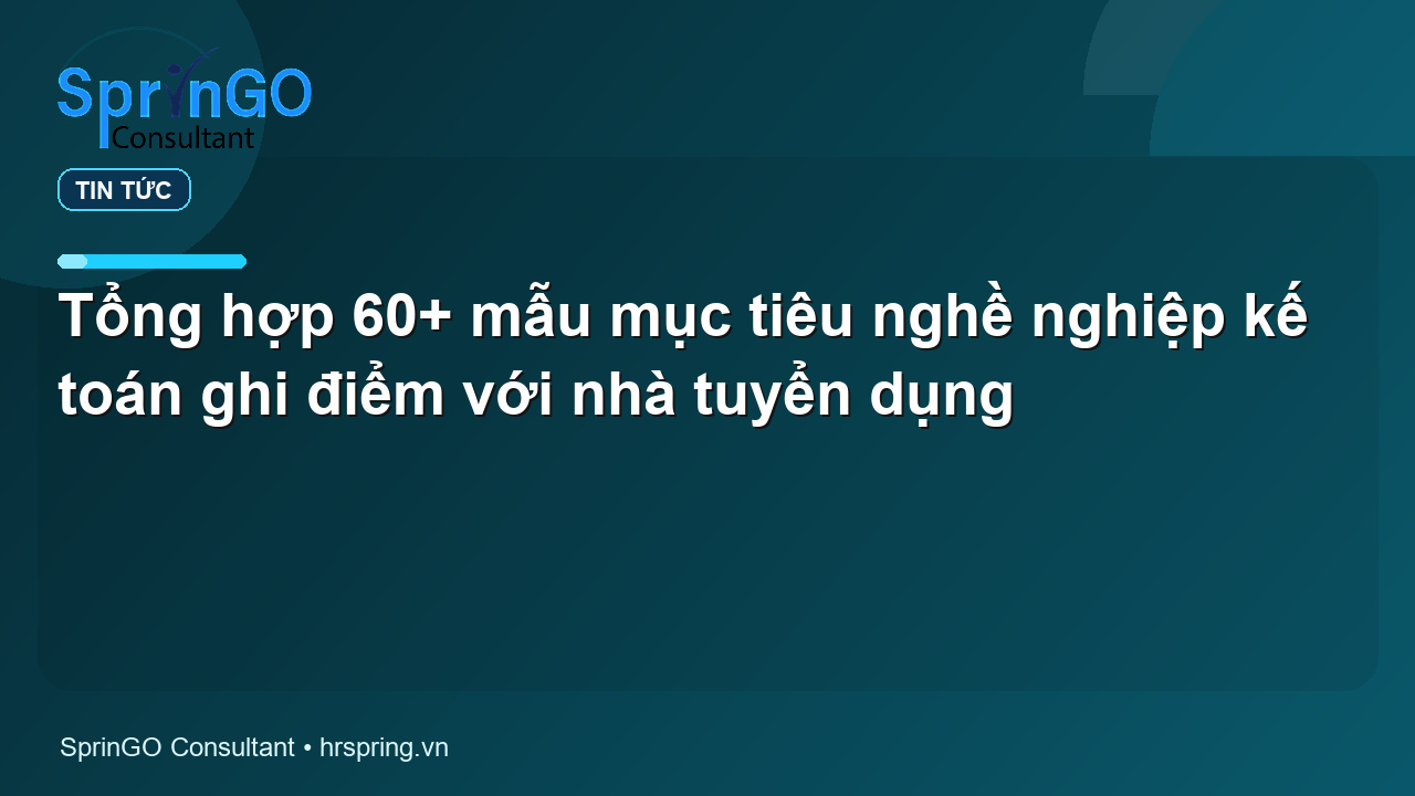 Tổng hợp 60+ mẫu mục tiêu nghề nghiệp kế toán ghi điểm với nhà tuyển dụng - tin tức | SprinGO Tổng hợp 60+ mẫu mục tiêu nghề nghiệp kế toán ghi điểm với nhà tuyển dụng - tin tức | SprinGO