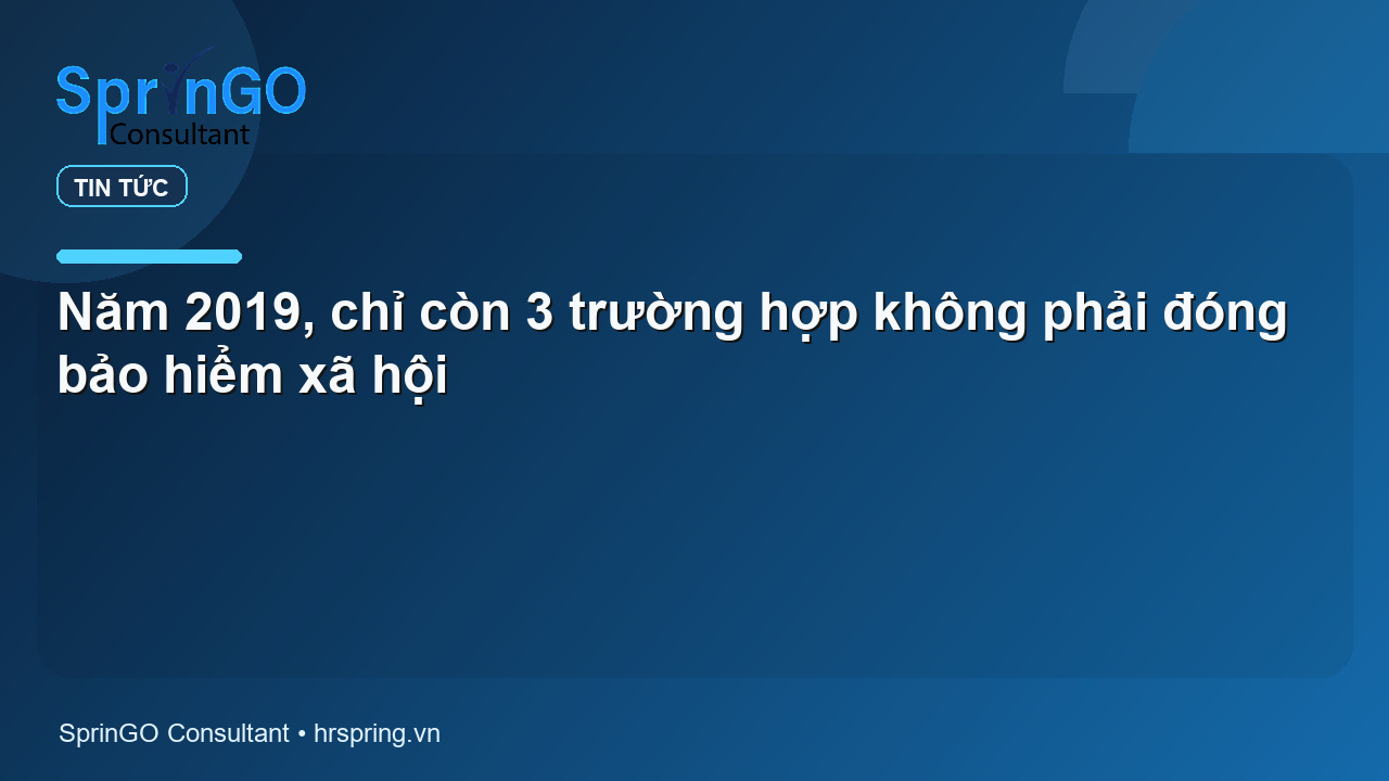 Năm 2019, chỉ còn 3 trường hợp không phải đóng bảo hiểm xã hội