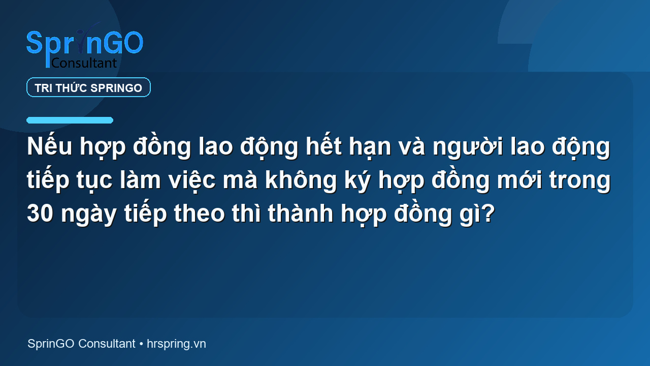 Nếu hợp đồng lao động hết hạn và người lao động tiếp tục làm việc mà không ký hợp đồng mới trong 30 ngày tiếp theo thì thành hợp đồng gì?