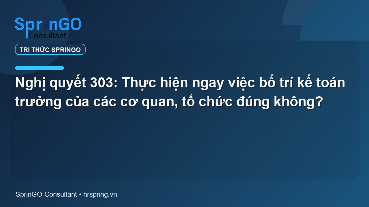 Nghị quyết 303: Thực hiện ngay việc bố trí kế toán trưởng của các cơ quan, tổ chức đúng không?