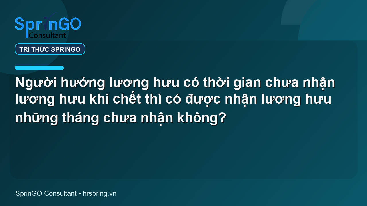 Người hưởng lương hưu có thời gian chưa nhận lương hưu khi chết thì có được nhận lương hưu những tháng chưa nhận không?