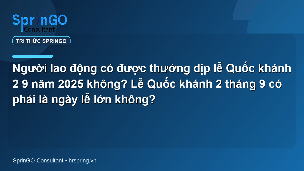 Người lao động có được thưởng dịp lễ Quốc khánh 2 9 năm 2025 không? Lễ Quốc khánh 2 tháng 9 có phải là ngày lễ lớn không?