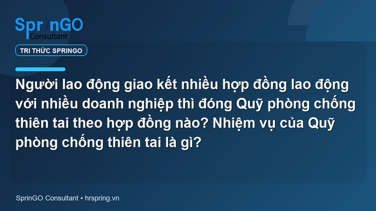 Người lao động giao kết nhiều hợp đồng lao động với nhiều doanh nghiệp thì đóng Quỹ phòng chống thiên tai theo hợp đồng nào? Nhiệm vụ của Quỹ phòng chống thiên tai là gì?