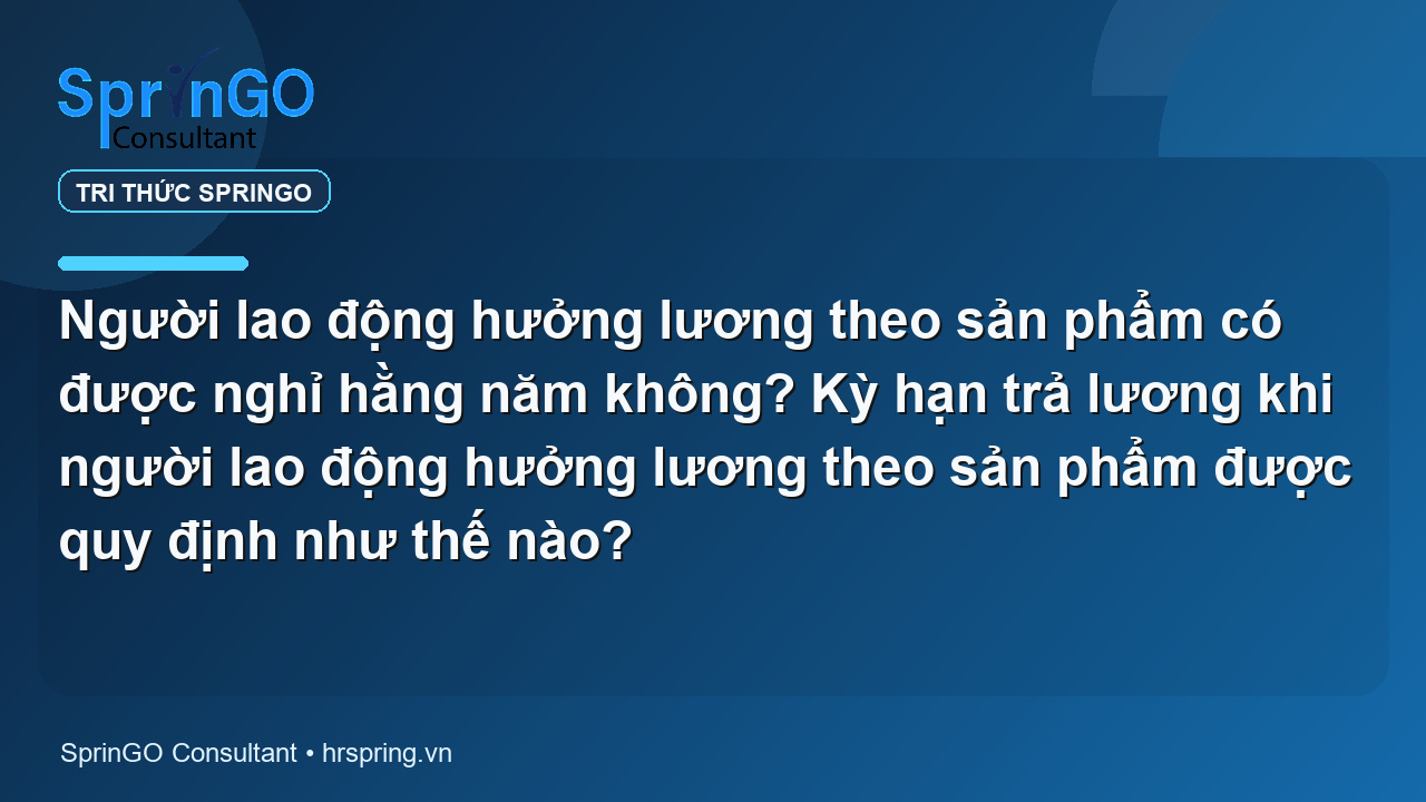 Người lao động hưởng lương theo sản phẩm có được nghỉ hằng năm không? Kỳ hạn trả lương khi người lao động hưởng lương theo sản phẩm được quy định như thế nào?