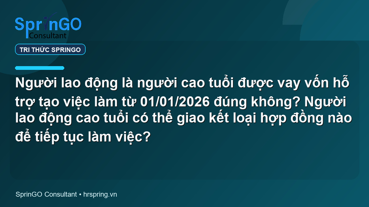 Người lao động là người cao tuổi được vay vốn hỗ trợ tạo việc làm từ 01/01/2026 đúng không? Người lao động cao tuổi có thể giao kết loại hợp đồng nào để tiếp tục làm việc?