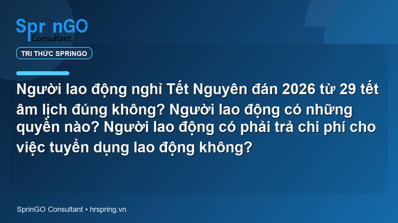 Người lao động nghỉ Tết Nguyên đán 2026 từ 29 tết âm lịch đúng không? Người lao động có những quyền nào? Người lao động có phải trả chi phí cho việc tuyển dụng lao động không?