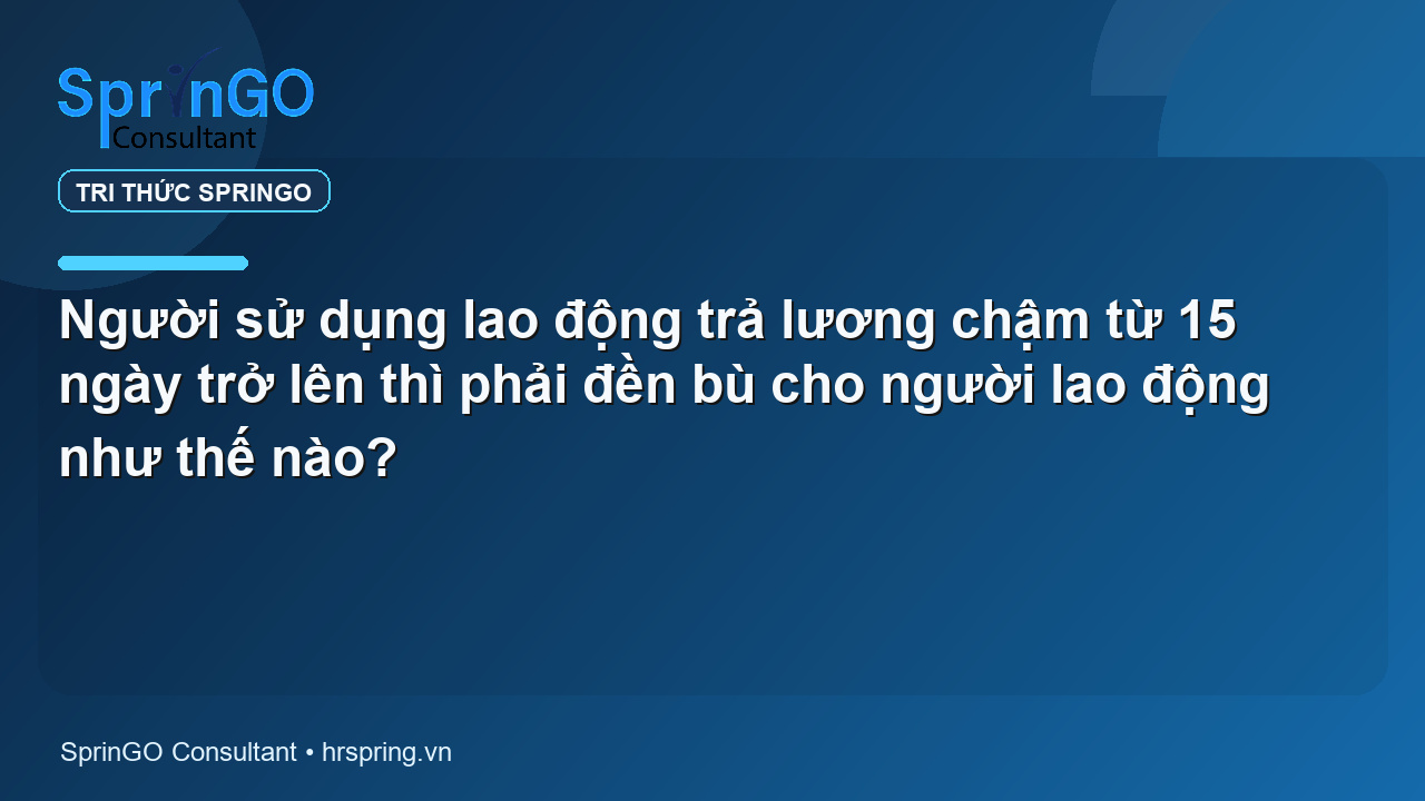 Người sử dụng lao động trả lương chậm từ 15 ngày trở lên thì phải đền bù cho người lao động như thế nào?