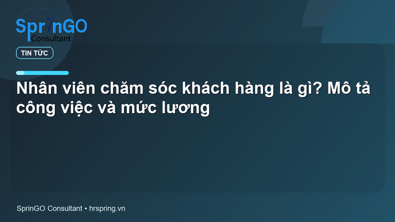 Nhân viên chăm sóc khách hàng là gì? Mô tả công việc và mức lương