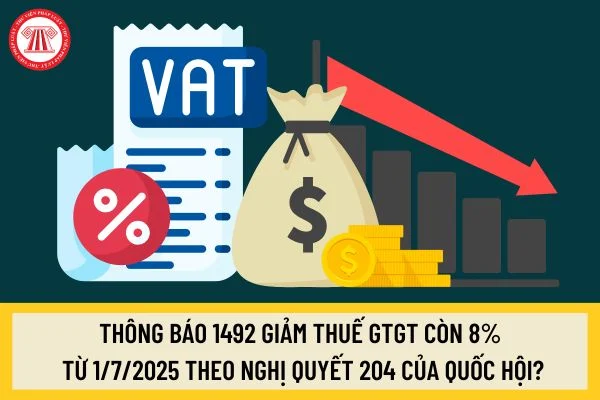 Thông báo 1492 giảm thuế GTGT còn 8% từ 1/7/2025 theo Nghị quyết 204 của Quốc Hội?
