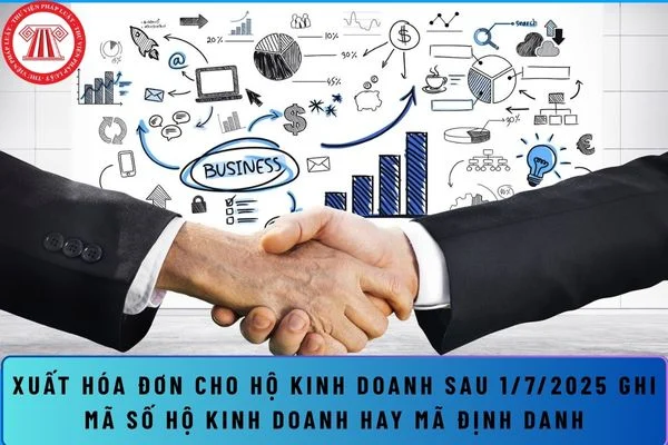 Xuất hóa đơn cho hộ kinh doanh sau 1/7/2025 ghi mã số hộ kinh doanh hay mã định danh?