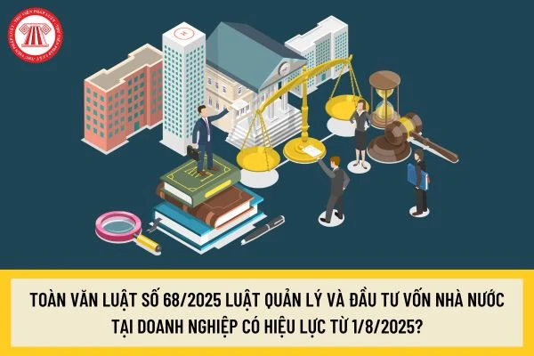 Toàn văn Luật số 68/2025 Luật Quản lý và đầu tư vốn nhà nước tại doanh nghiệp có hiệu lực từ 1/8/2025?