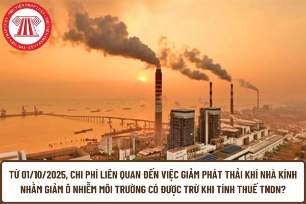 Từ 01/10/2025, chi phí liên quan đến việc giảm phát thải khí nhà kính nhằm giảm ô nhiễm môi trường có được trừ khi tính thuế TNDN?