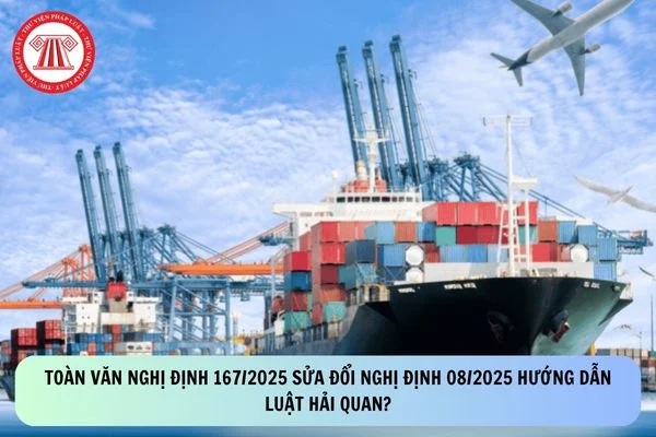 Toàn văn Nghị định 167/2025 sửa đổi Nghị định 08/2025 hướng dẫn Luật Hải quan?