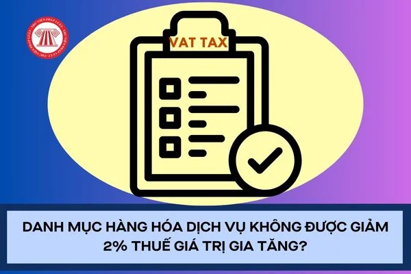 Danh mục hàng hóa dịch vụ không được giảm 2% thuế giá trị gia tăng?