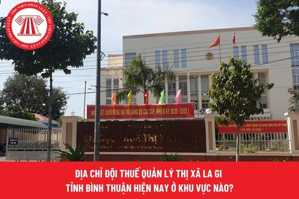 Địa chỉ Đội Thuế quản lý Thị xã La Gi tỉnh Bình Thuận hiện nay ở khu vực nào?