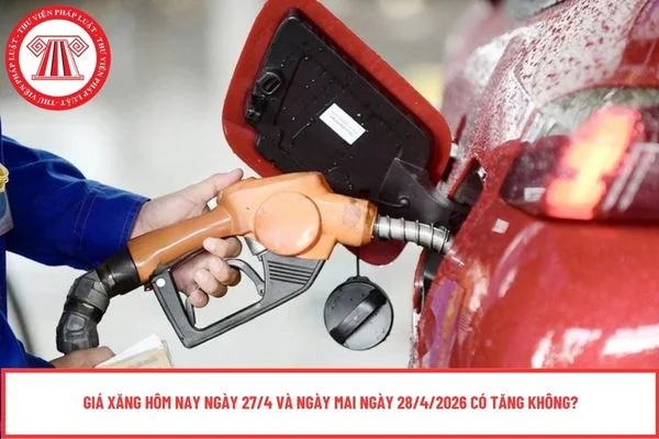 Giá xăng hôm nay ngày 27/4 và ngày mai ngày 28/4/2026 có tăng không?