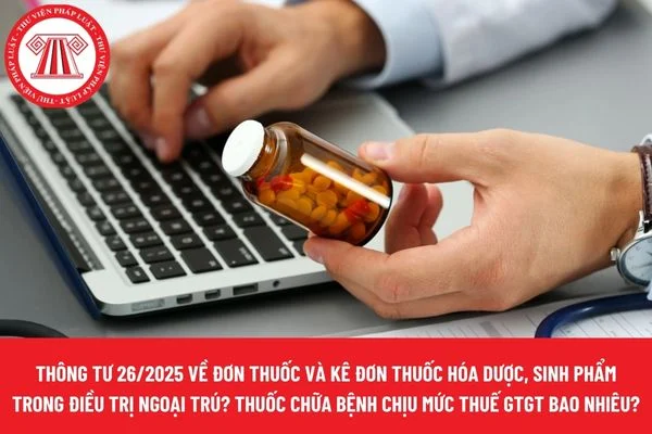 Thông tư 26/2025 về đơn thuốc và kê đơn thuốc hóa dược, sinh phẩm trong điều trị ngoại trú? Thuốc chữa bệnh chịu mức thuế GTGT bao nhiêu?