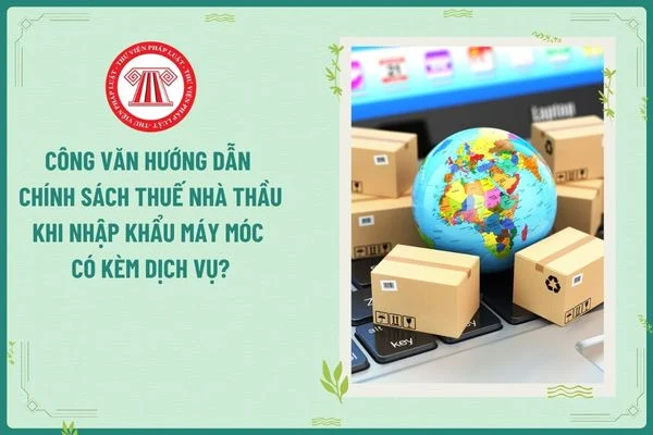 Công văn hướng dẫn chính sách thuế nhà thầu khi nhập khẩu máy móc có kèm dịch vụ?
